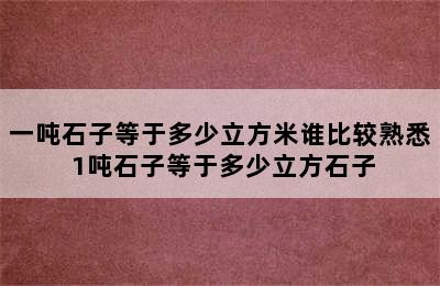 一吨石子等于多少立方米谁比较熟悉 1吨石子等于多少立方石子